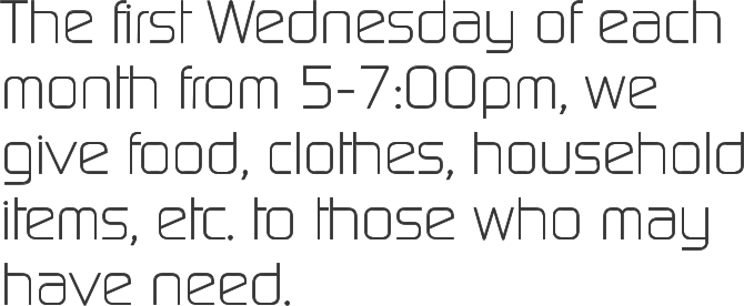 The first Wednesday of each month from 5-7:00pm, we give food, clothes, household items, etc. to those who may have need.