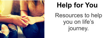 Resources to help  you on life’s  journey. Help for You